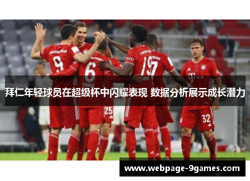 拜仁年轻球员在超级杯中闪耀表现 数据分析展示成长潜力