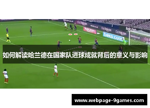 如何解读哈兰德在国家队进球成就背后的意义与影响