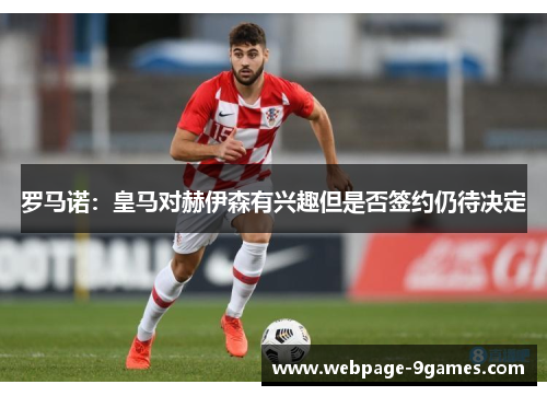 罗马诺：皇马对赫伊森有兴趣但是否签约仍待决定