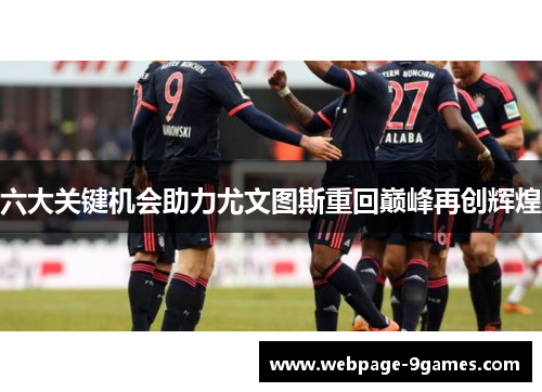 六大关键机会助力尤文图斯重回巅峰再创辉煌