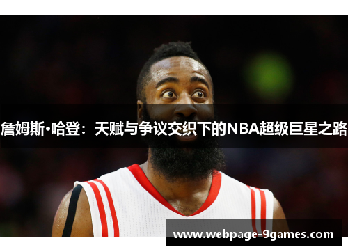 詹姆斯·哈登：天赋与争议交织下的NBA超级巨星之路