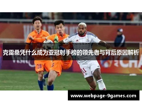克雷桑凭什么成为亚冠射手榜的领先者与背后原因解析