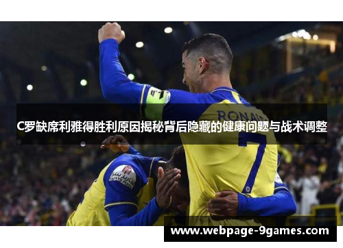 C罗缺席利雅得胜利原因揭秘背后隐藏的健康问题与战术调整