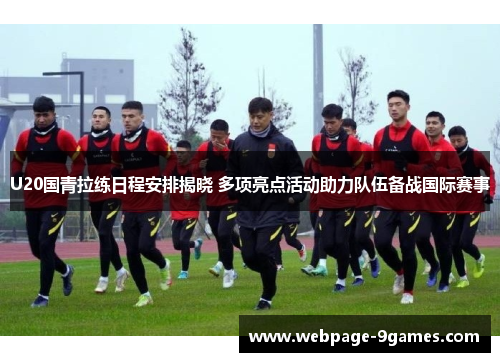 U20国青拉练日程安排揭晓 多项亮点活动助力队伍备战国际赛事