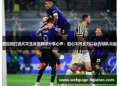 图拉姆打进尤文生涯首两球分享心声：初心不改全力以赴为球队贡献