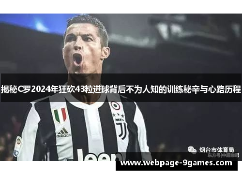 揭秘C罗2024年狂砍43粒进球背后不为人知的训练秘辛与心路历程