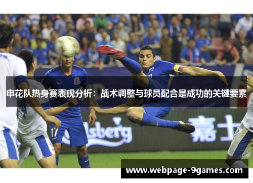 申花队热身赛表现分析：战术调整与球员配合是成功的关键要素