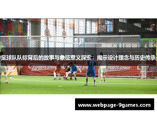 足球队队标背后的故事与象征意义探索：揭示设计理念与历史传承
