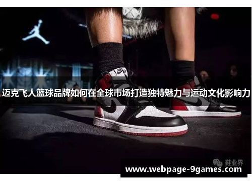 迈克飞人篮球品牌如何在全球市场打造独特魅力与运动文化影响力