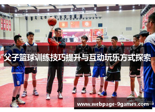 父子篮球训练技巧提升与互动玩乐方式探索