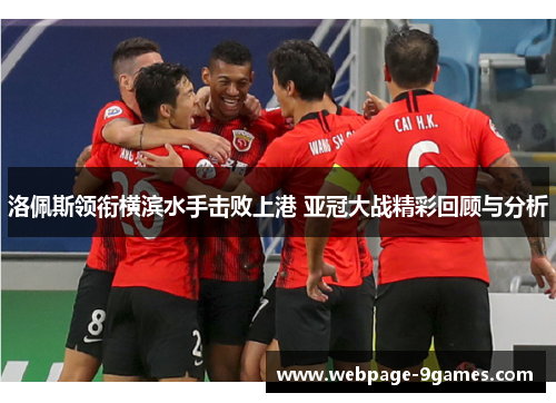 洛佩斯领衔横滨水手击败上港 亚冠大战精彩回顾与分析