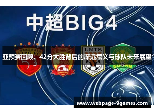 亚预赛回顾：42分大胜背后的深远意义与球队未来展望