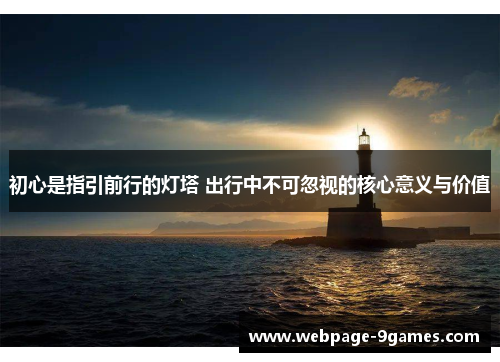 初心是指引前行的灯塔 出行中不可忽视的核心意义与价值