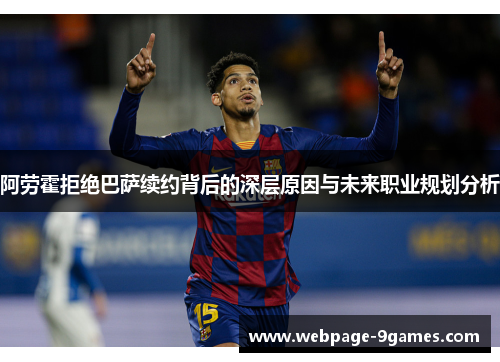 阿劳霍拒绝巴萨续约背后的深层原因与未来职业规划分析