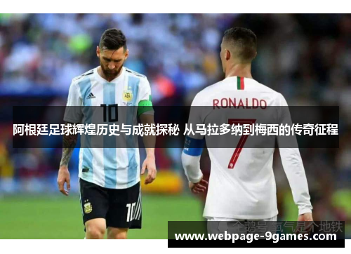 阿根廷足球辉煌历史与成就探秘 从马拉多纳到梅西的传奇征程