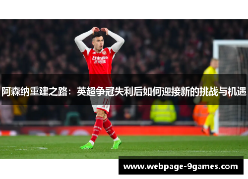 阿森纳重建之路：英超争冠失利后如何迎接新的挑战与机遇