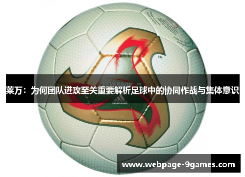莱万：为何团队进攻至关重要解析足球中的协同作战与集体意识