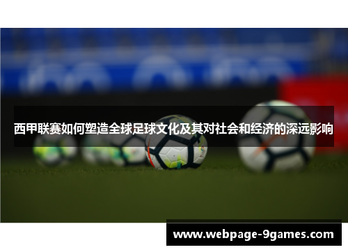 西甲联赛如何塑造全球足球文化及其对社会和经济的深远影响 西甲联赛如何塑造全球足球文化及其对社会和经济的深远影响