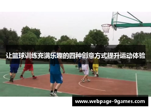 让篮球训练充满乐趣的四种创意方式提升运动体验 让篮球训练充满乐趣的四种创意方式提升运动体验