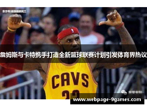詹姆斯与卡特携手打造全新篮球联赛计划引发体育界热议 詹姆斯与卡特携手打造全新篮球联赛计划引发体育界热议