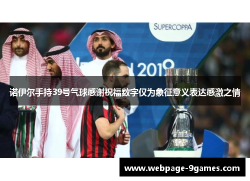 诺伊尔手持39号气球感谢祝福数字仅为象征意义表达感激之情 诺伊尔手持39号气球感谢祝福数字仅为象征意义表达感激之情