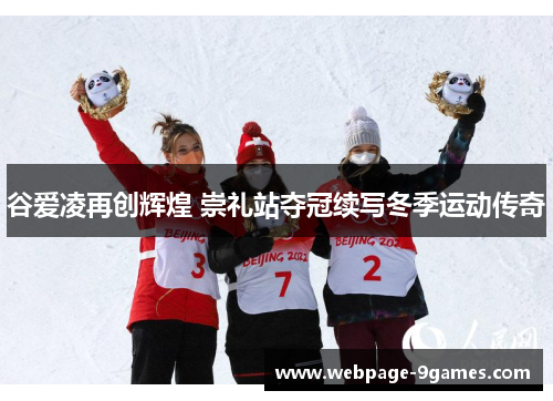 谷爱凌再创辉煌 崇礼站夺冠续写冬季运动传奇 谷爱凌再创辉煌 崇礼站夺冠续写冬季运动传奇