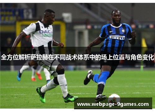 全方位解析萨拉赫在不同战术体系中的场上位置与角色变化