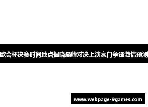 欧会杯决赛时间地点揭晓巅峰对决上演豪门争锋激情预测 欧会杯决赛时间地点揭晓巅峰对决上演豪门争锋激情预测