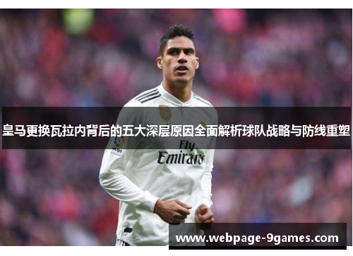 皇马更换瓦拉内背后的五大深层原因全面解析球队战略与防线重塑