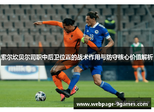 索尔坎贝尔司职中后卫位置的战术作用与防守核心价值解析