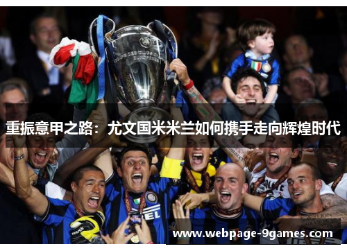 重振意甲之路:尤文国米米兰如何携手走向辉煌时代 重振意甲之路:尤文国米米兰如何携手走向辉煌时代