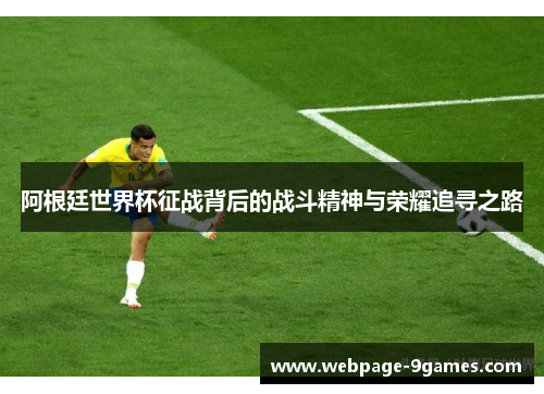 阿根廷世界杯征战背后的战斗精神与荣耀追寻之路 阿根廷世界杯征战背后的战斗精神与荣耀追寻之路