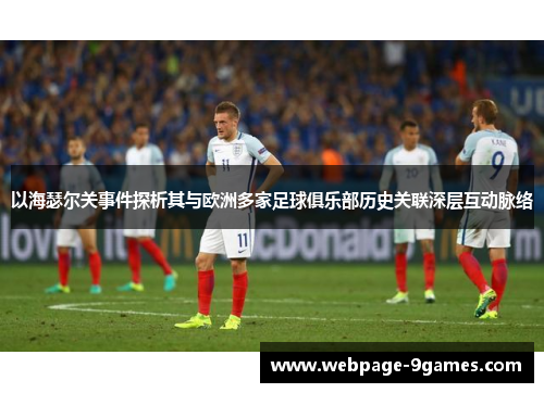 以海瑟尔关事件探析其与欧洲多家足球俱乐部历史关联深层互动脉络 以海瑟尔关事件探析其与欧洲多家足球俱乐部历史关联深层互动脉络
