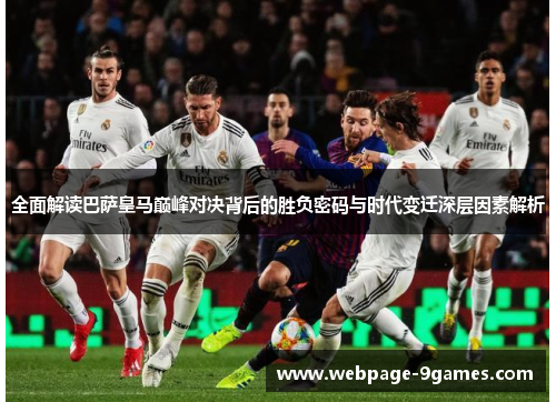 全面解读巴萨皇马巅峰对决背后的胜负密码与时代变迁深层因素解析 全面解读巴萨皇马巅峰对决背后的胜负密码与时代变迁深层因素解析