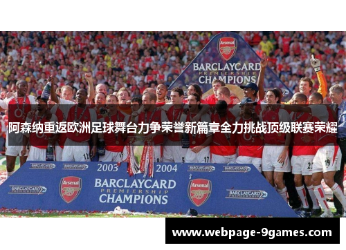 阿森纳重返欧洲足球舞台力争荣誉新篇章全力挑战顶级联赛荣耀 阿森纳重返欧洲足球舞台力争荣誉新篇章全力挑战顶级联赛荣耀