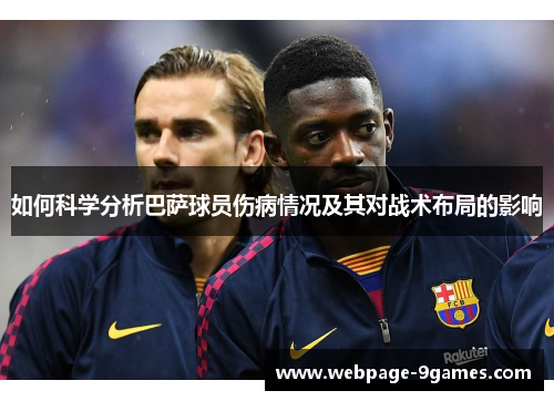 如何科学分析巴萨球员伤病情况及其对战术布局的影响 如何科学分析巴萨球员伤病情况及其对战术布局的影响