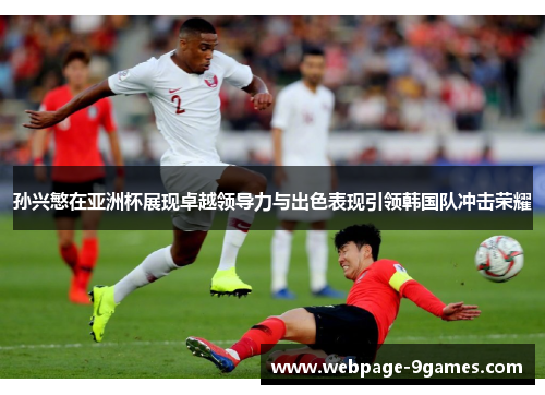孙兴慜在亚洲杯展现卓越领导力与出色表现引领韩国队冲击荣耀 孙兴慜在亚洲杯展现卓越领导力与出色表现引领韩国队冲击荣耀