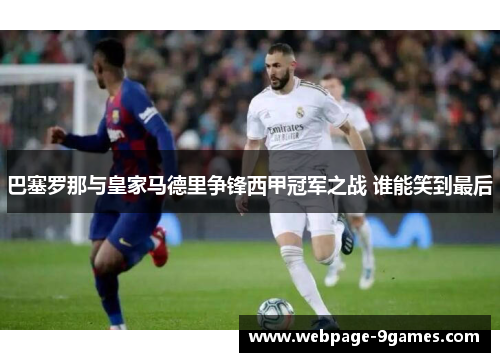 巴塞罗那与皇家马德里争锋西甲冠军之战 谁能笑到最后
