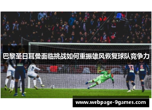 巴黎圣日耳曼面临挑战如何重振雄风恢复球队竞争力 巴黎圣日耳曼面临挑战如何重振雄风恢复球队竞争力