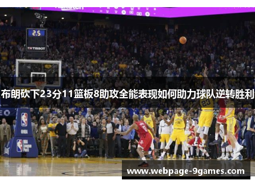 布朗砍下23分11篮板8助攻全能表现如何助力球队逆转胜利 布朗砍下23分11篮板8助攻全能表现如何助力球队逆转胜利