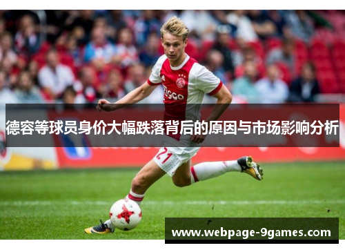 德容等球员身价大幅跌落背后的原因与市场影响分析 德容等球员身价大幅跌落背后的原因与市场影响分析