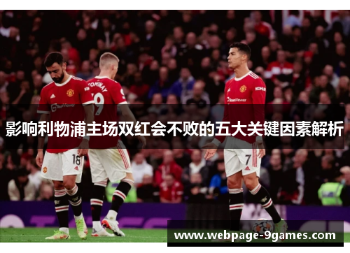 影响利物浦主场双红会不败的五大关键因素解析 影响利物浦主场双红会不败的五大关键因素解析