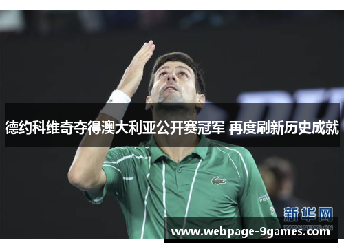 德约科维奇夺得澳大利亚公开赛冠军 再度刷新历史成就 德约科维奇夺得澳大利亚公开赛冠军 再度刷新历史成就