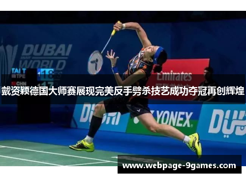 戴资颖德国大师赛展现完美反手劈杀技艺成功夺冠再创辉煌