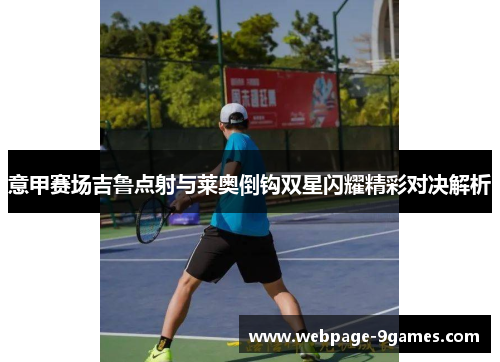 意甲赛场吉鲁点射与莱奥倒钩双星闪耀精彩对决解析