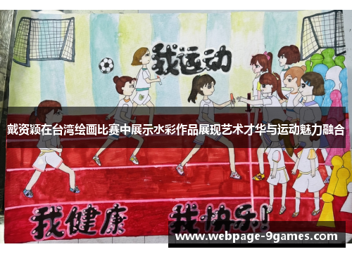 戴资颖在台湾绘画比赛中展示水彩作品展现艺术才华与运动魅力融合 戴资颖在台湾绘画比赛中展示水彩作品展现艺术才华与运动魅力融合