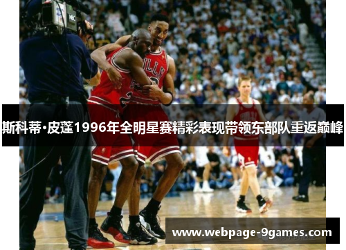 斯科蒂·皮蓬1996年全明星赛精彩表现带领东部队重返巅峰