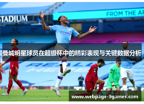 曼城明星球员在超级杯中的精彩表现与关键数据分析
