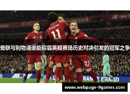 曼联与利物浦谁能称霸英超赛场历史对决引发的冠军之争