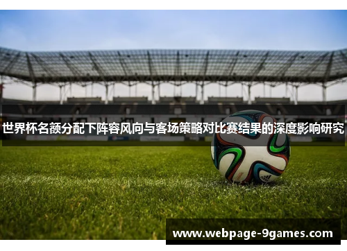 世界杯名额分配下阵容风向与客场策略对比赛结果的深度影响研究